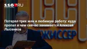 Потерял трех жен и любимую работу: куда пропал и чем сейчас занимается Алексей Лысенков