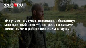 «Ну укусят и укусят, съездишь в больницу»: многодетный отец — о встречах с дикими животными и работе лесничим в глуши