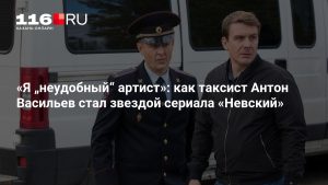 «Я „неудобный“ артист»: как таксист Антон Васильев стал звездой сериала «Невский»