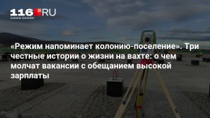 «Режим напоминает колонию-поселение». Три честные истории о жизни на вахте: о чем молчат вакансии с обещанием высокой зарплаты